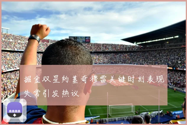 掘金双星约基奇穆雷关键时刻表现失常引发热议
