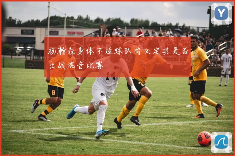 杨瀚森身体不适球队将决定其是否出战混音比赛