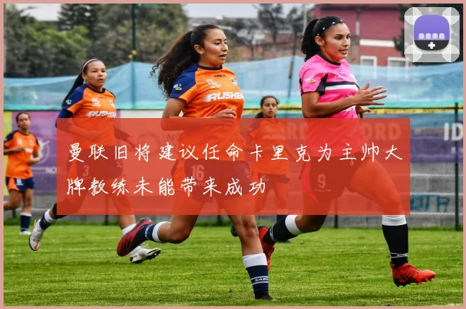 曼联旧将建议任命卡里克为主帅大牌教练未能带来成功