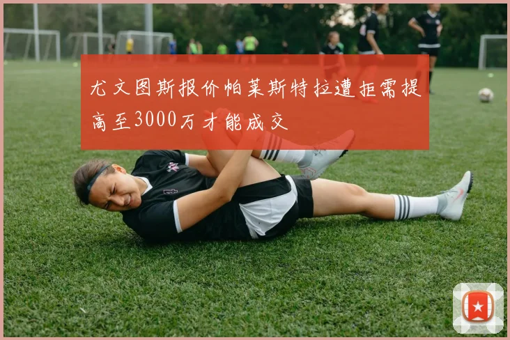 尤文图斯报价帕莱斯特拉遭拒需提高至3000万才能成交
