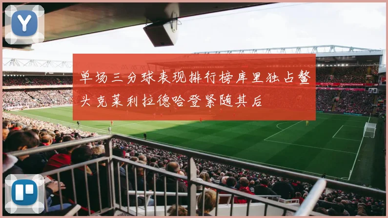 单场三分球表现排行榜库里独占鳌头克莱利拉德哈登紧随其后