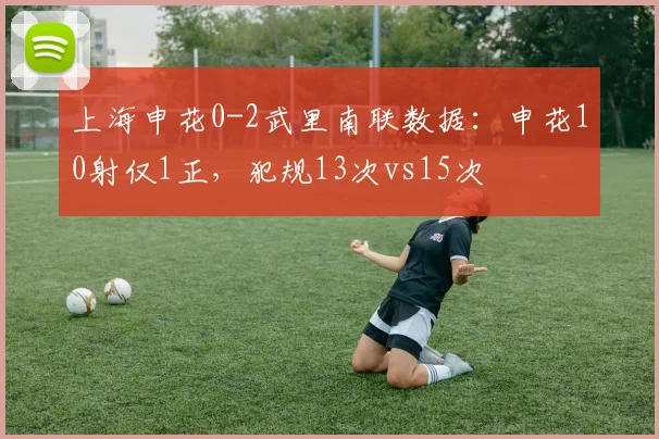 上海申花0-2武里南联数据：申花10射仅1正，犯规13次vs15次