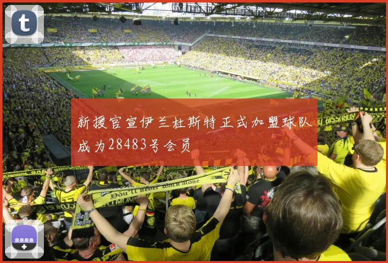 新援官宣伊兰杜斯特正式加盟球队成为28483号会员