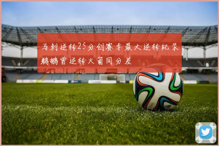 马刺逆转25分创赛季最大逆转纪录鹈鹕曾逆转火箭同分差