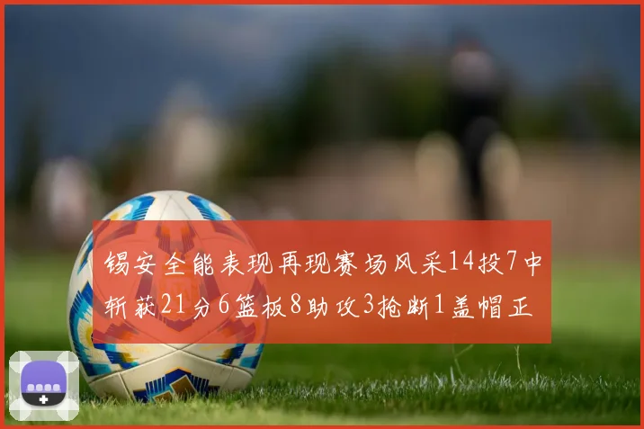 锡安全能表现再现赛场风采14投7中斩获21分6篮板8助攻3抢断1盖帽正负值24领衔全场
