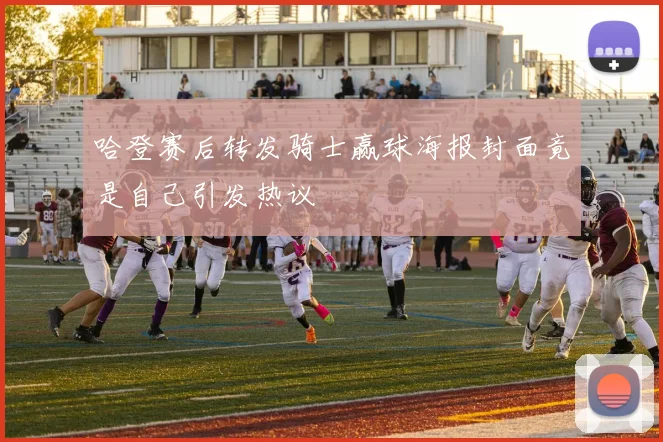 哈登赛后转发骑士赢球海报封面竟是自己引发热议