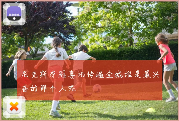 尼克斯夺冠喜讯传遍全城谁是最兴奋的那个人呢