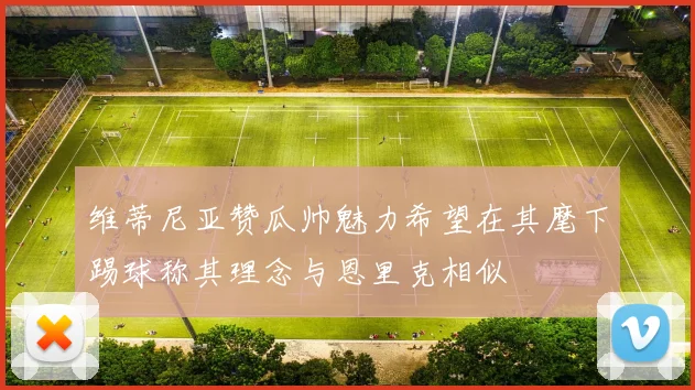 维蒂尼亚赞瓜帅魅力希望在其麾下踢球称其理念与恩里克相似