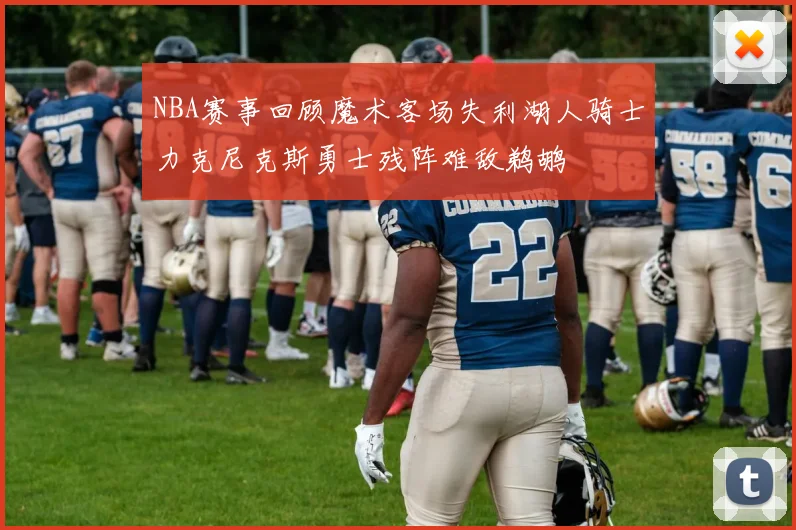 NBA赛事回顾魔术客场失利湖人骑士力克尼克斯勇士残阵难敌鹈鹕