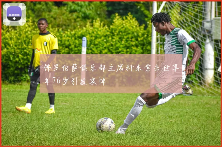 佛罗伦萨俱乐部主席科米索去世享年76岁引发哀悼