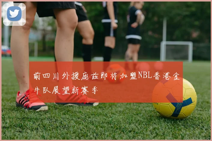 前四川外援庞兹即将加盟NBL香港金牛队展望新赛季